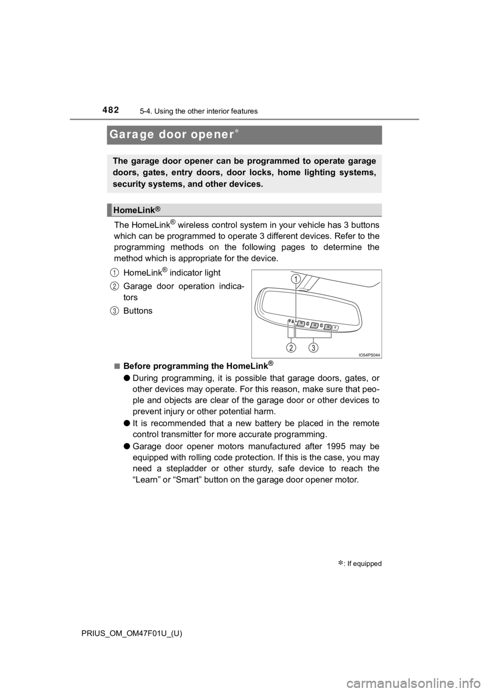 TOYOTA PRIUS 2022 Owners Manual 482
PRIUS_OM_OM47F01U_(U)
5-4. Using the other interior features
Garage door opener
The HomeLink® wireless control system in your vehicle has 3 buttons
which can be programmed to operate 3 differ TOYOTA PRIUS 2022 Owners Manual 482
PRIUS_OM_OM47F01U_(U)
5-4. Using the other interior features
Garage door opener
The HomeLink® wireless control system in your vehicle has 3 buttons
which can be programmed to operate 3 differ