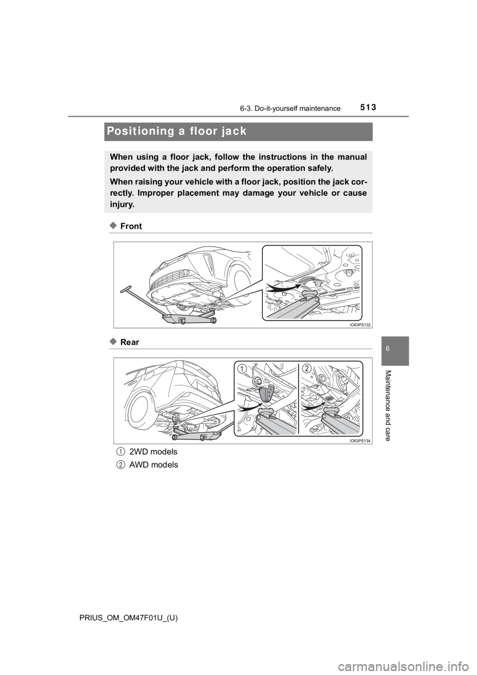 TOYOTA PRIUS 2022 Owners Manual 513
PRIUS_OM_OM47F01U_(U)
6-3. Do-it-yourself maintenance
6
Maintenance and care
Positioning a floor jack
◆Front
◆Rear2WD models
AWD models
When using a floor jack, follow the instructions TOYOTA PRIUS 2022 Owners Manual 513
PRIUS_OM_OM47F01U_(U)
6-3. Do-it-yourself maintenance
6
Maintenance and care
Positioning a floor jack
◆Front
◆Rear2WD models
AWD models
When using a floor jack, follow the instructions