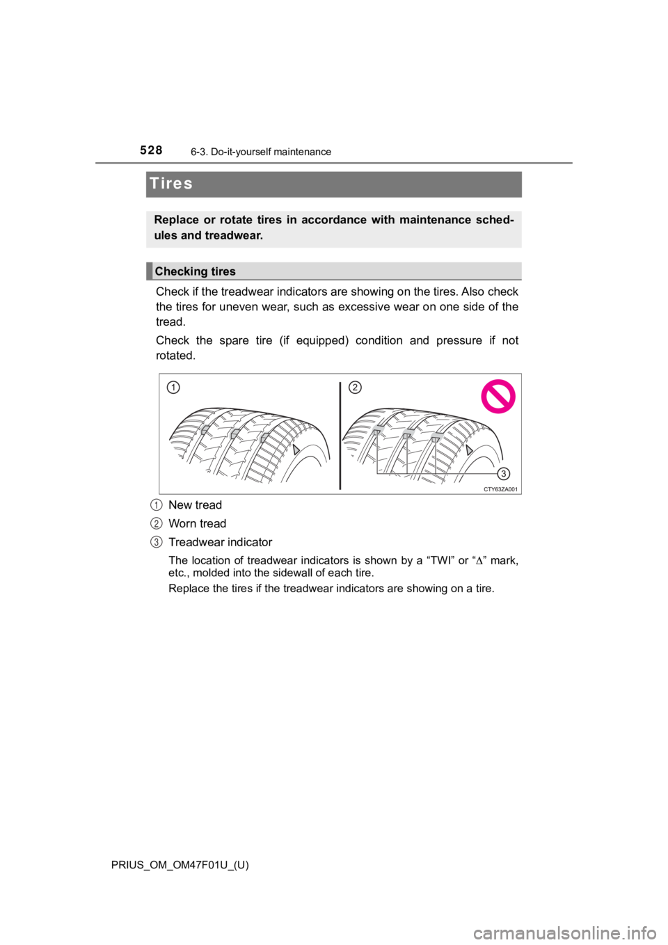 TOYOTA PRIUS 2022 Owners Manual 528
PRIUS_OM_OM47F01U_(U)
6-3. Do-it-yourself maintenance
Tires
Check if the treadwear indicators are showing on the tires. Also check
the tires for uneven wear, such as excessive wear on one side o f TOYOTA PRIUS 2022 Owners Manual 528
PRIUS_OM_OM47F01U_(U)
6-3. Do-it-yourself maintenance
Tires
Check if the treadwear indicators are showing on the tires. Also check
the tires for uneven wear, such as excessive wear on one side o f