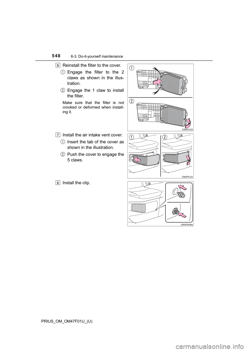 TOYOTA PRIUS 2022 Owners Manual 548
PRIUS_OM_OM47F01U_(U)
6-3. Do-it-yourself maintenance
Reinstall the filter to the cover.
Engage the filter to the 2
claws as shown in the illus-
tration.
Engage the 1 claw to insta TOYOTA PRIUS 2022 Owners Manual 548
PRIUS_OM_OM47F01U_(U)
6-3. Do-it-yourself maintenance
Reinstall the filter to the cover.
Engage the filter to the 2
claws as shown in the illus-
tration.
Engage the 1 claw to insta