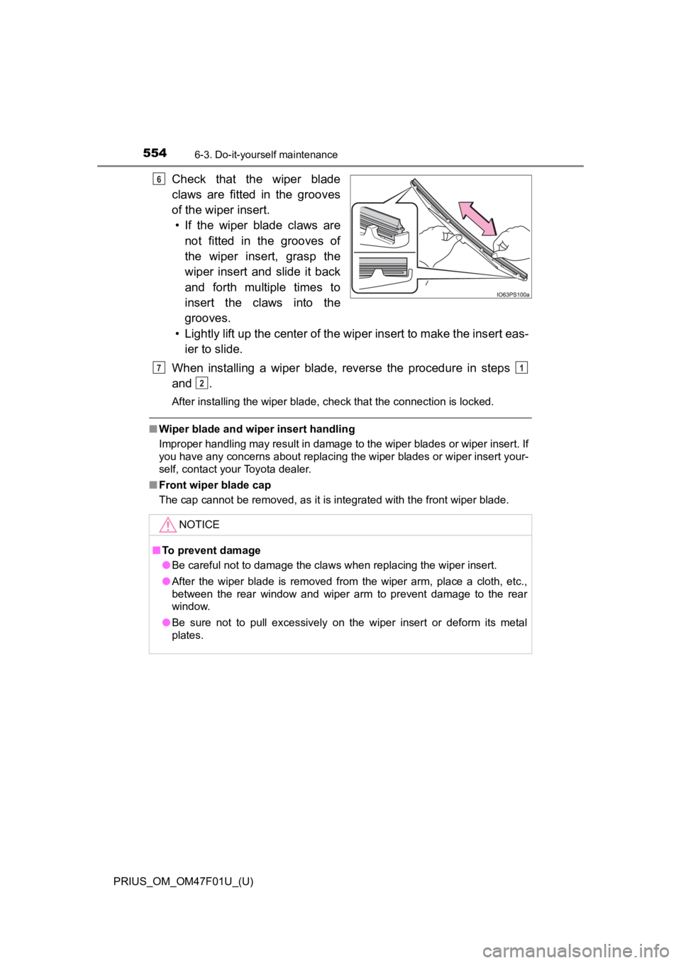 TOYOTA PRIUS 2022 Owners Manual 554
PRIUS_OM_OM47F01U_(U)
6-3. Do-it-yourself maintenance
Check that the wiper blade
claws are fitted in the grooves
of the wiper insert.• If the wiper blade claws are not fitted in TOYOTA PRIUS 2022 Owners Manual 554
PRIUS_OM_OM47F01U_(U)
6-3. Do-it-yourself maintenance
Check that the wiper blade
claws are fitted in the grooves
of the wiper insert.• If the wiper blade claws are not fitted in