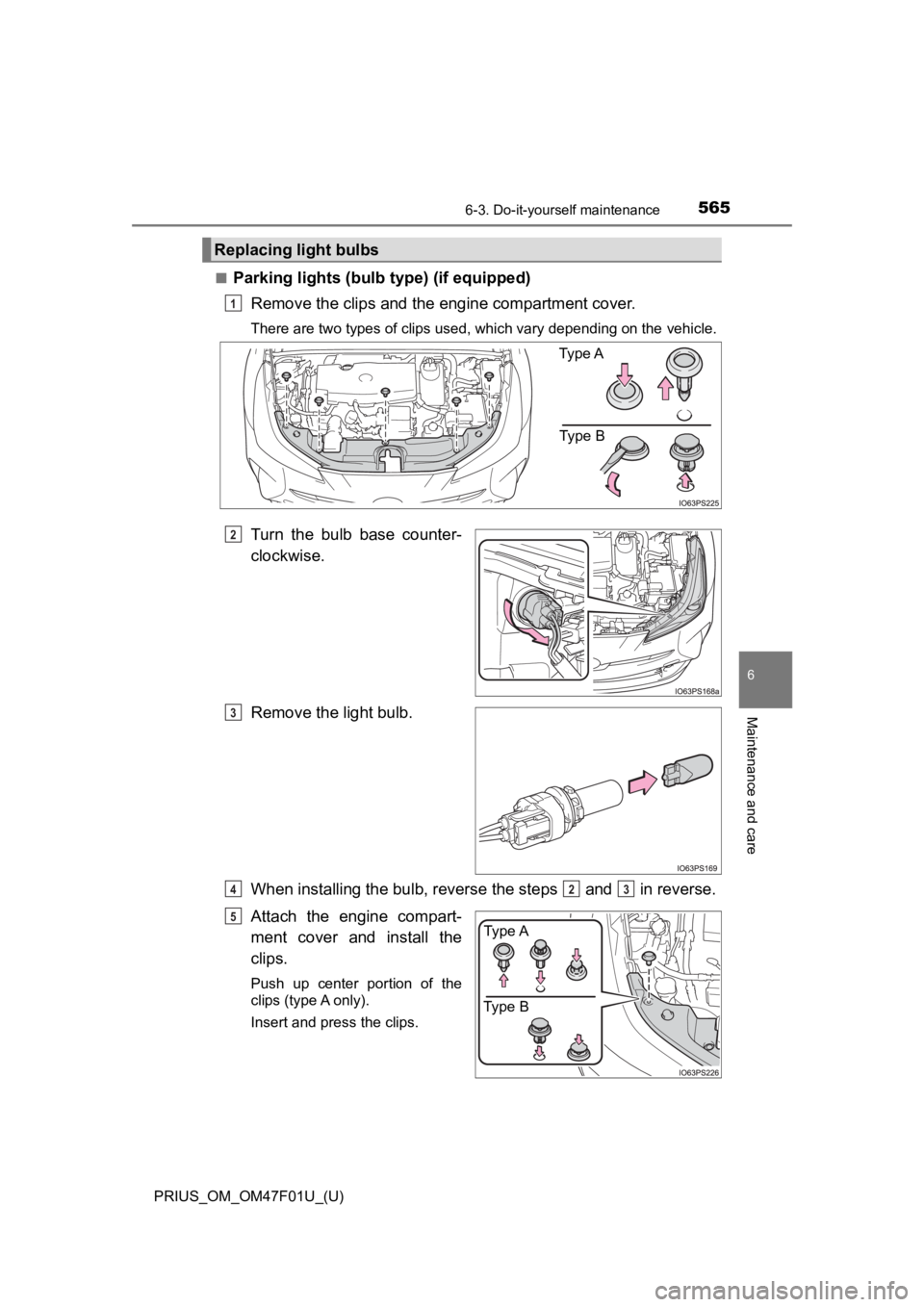 TOYOTA PRIUS 2022  Owners Manual PRIUS_OM_OM47F01U_(U)
5656-3. Do-it-yourself maintenance
6
Maintenance and care
■Parking lights (bulb type) (if equipped)
Remove the clips and the engine compartment cover.
There are two types of cl
