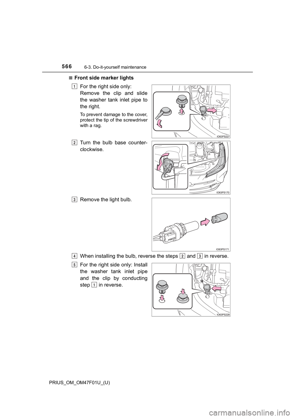 TOYOTA PRIUS 2022  Owners Manual 566
PRIUS_OM_OM47F01U_(U)
6-3. Do-it-yourself maintenance
■Front side marker lightsFor the right side only: 
Remove  the  clip  and  slide
the  washer  tank  inlet  pipe  to
the right.
To prevent da
