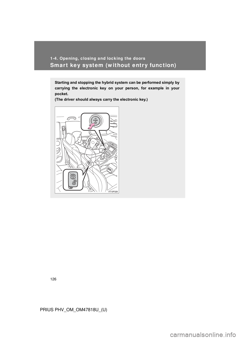 TOYOTA PRIUS PHV 2012  Owners Manual 126
1-4. Opening, closing and locking the doors
PRIUS PHV_OM_OM47818U_(U)
Smart key system (without entr y function)
Starting and stopping the hybrid system can be performed simply by
carrying  the  e