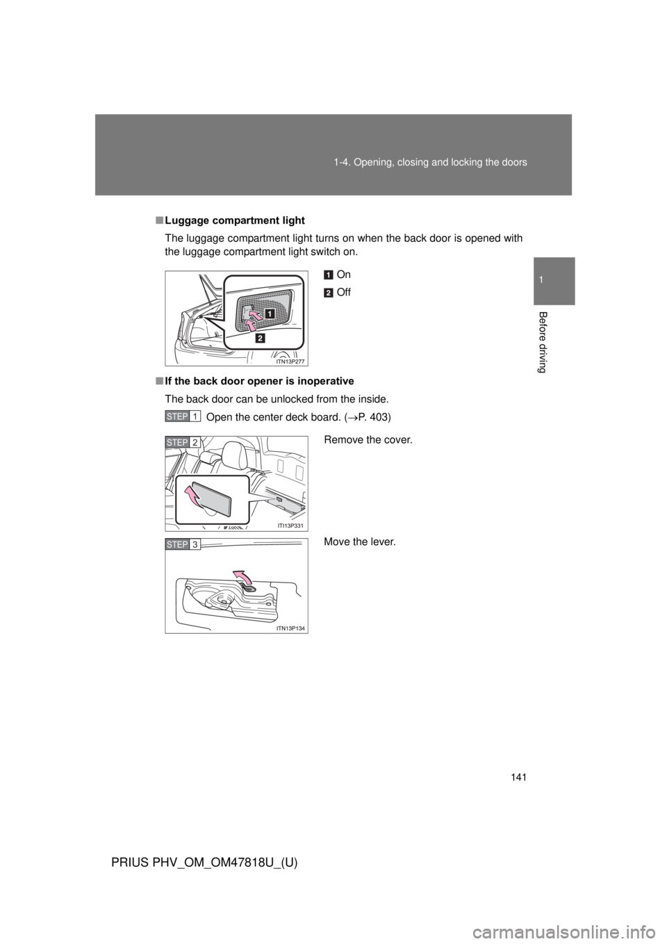TOYOTA PRIUS PHV 2012  Owners Manual 141
1-4. Opening, closing and locking the doors
1
Before driving
PRIUS PHV_OM_OM47818U_(U)
■
Luggage compartment light
The luggage compartment light turns on when the back door is opened with
the lu