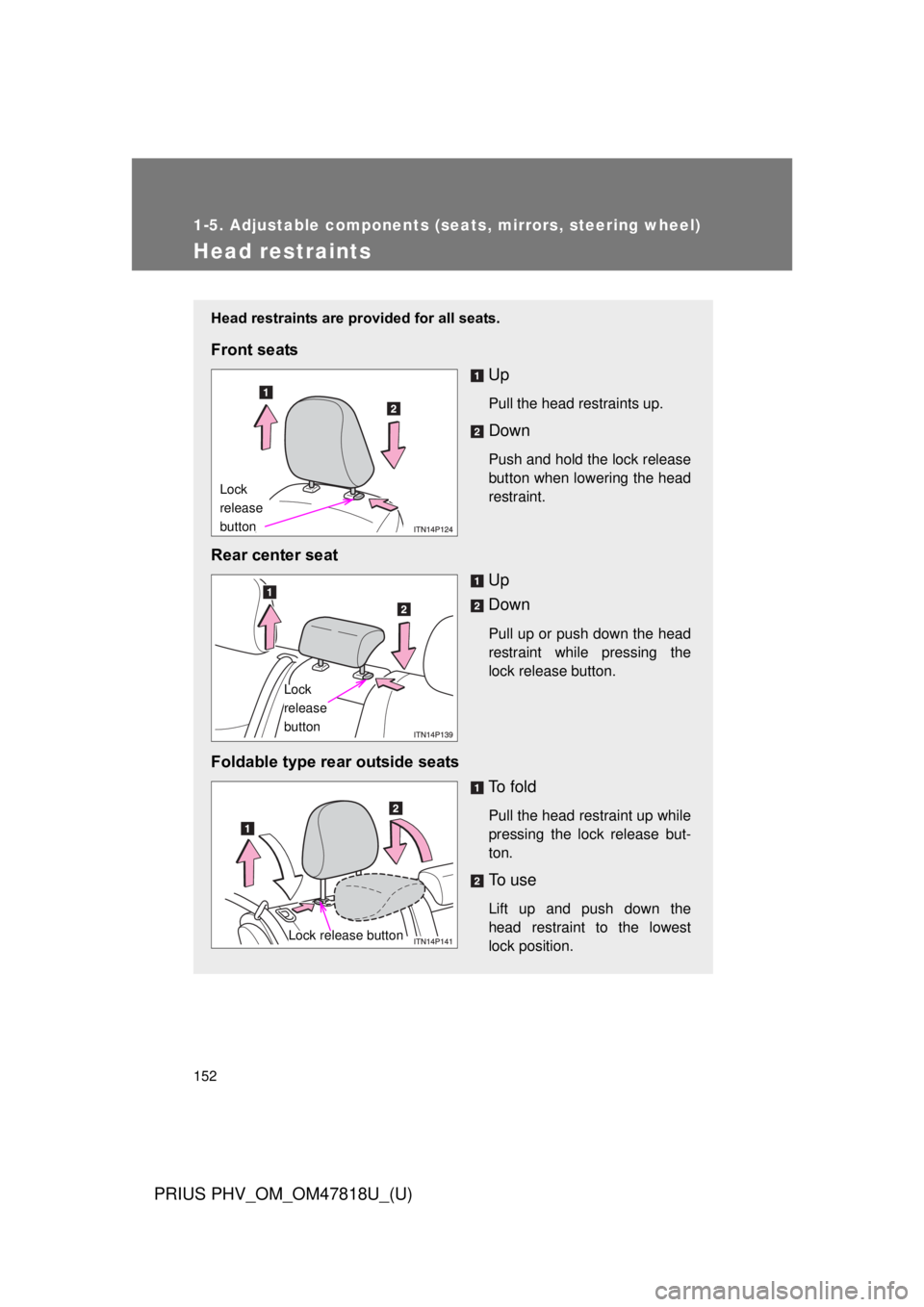 TOYOTA PRIUS PHV 2012  Owners Manual 152
1-5. Adjustable components (seats, mirrors, steering wheel)
PRIUS PHV_OM_OM47818U_(U)
Head restraints
Head restraints are provided for all seats.
Front seatsUp
Pull the head restraints up.
Down
Pu