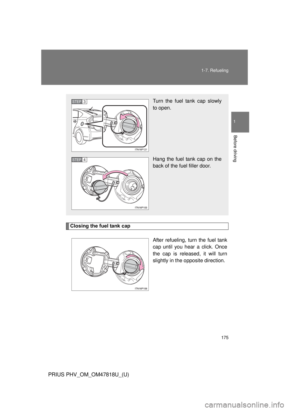 TOYOTA PRIUS PHV 2012 Owners Manual 175
1-7. Refueling
1
Before driving
PRIUS PHV_OM_OM47818U_(U)
Closing the fuel tank cap
After refueling, turn the fuel tank
cap until you hear a click. Once
the cap is released, it will turn
slightly TOYOTA PRIUS PHV 2012 Owners Manual 175
1-7. Refueling
1
Before driving
PRIUS PHV_OM_OM47818U_(U)
Closing the fuel tank cap
After refueling, turn the fuel tank
cap until you hear a click. Once
the cap is released, it will turn
slightly