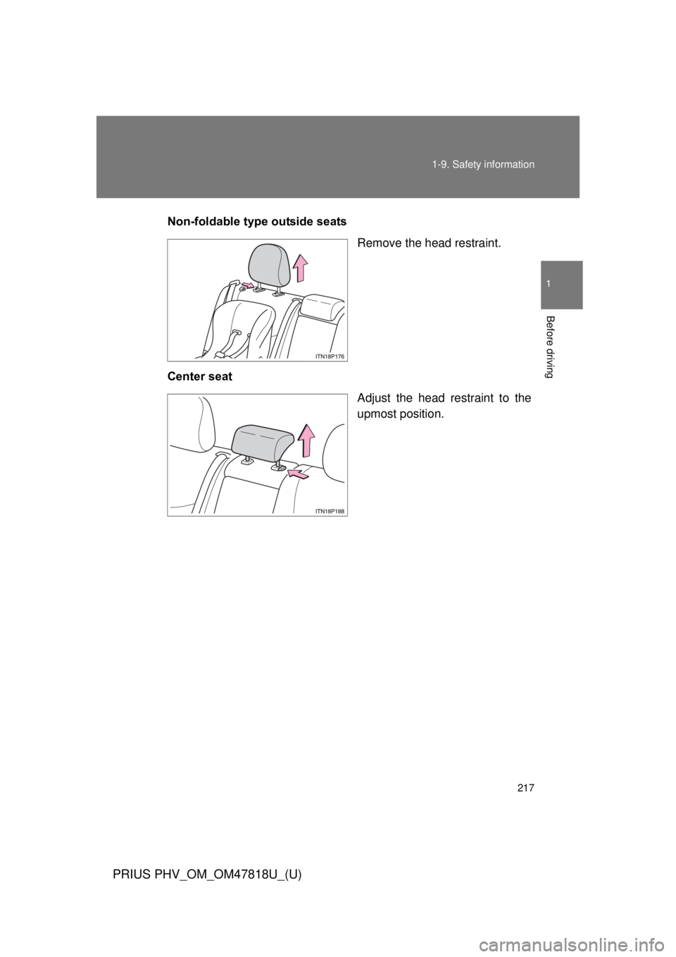 TOYOTA PRIUS PHV 2012  Owners Manual 217
1-9. Safety information
1
Before driving
PRIUS PHV_OM_OM47818U_(U)
Non-foldable type outside seats
Remove the head restraint.
Center seat Adjust the head restraint to the
upmost position.  