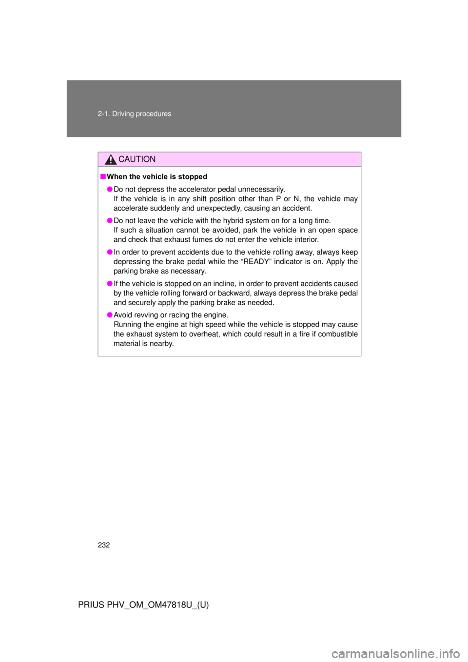 TOYOTA PRIUS PHV 2012  Owners Manual 232 2-1. Driving procedures
PRIUS PHV_OM_OM47818U_(U)
CAUTION
■When the vehicle is stopped
● Do not depress the accelerator pedal unnecessarily. 
If the vehicle is in any shift position other than