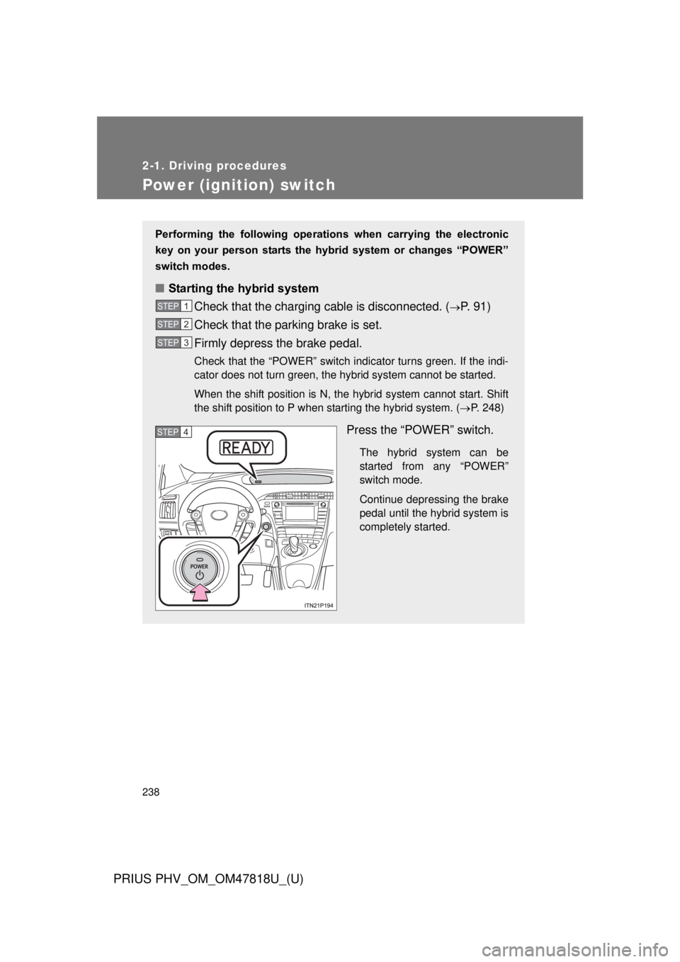 TOYOTA PRIUS PHV 2012  Owners Manual 238
2-1. Driving procedures
PRIUS PHV_OM_OM47818U_(U)
Power (ignition) switch
Performing  the  following  operations  when  carrying  the  electronic
key  on  your  person  starts  the  hybr id  syste