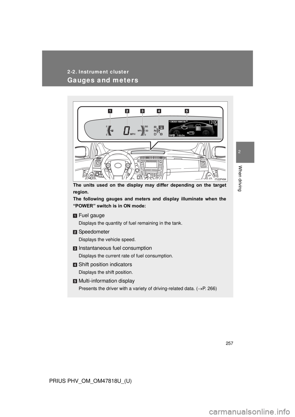 TOYOTA PRIUS PHV 2012  Owners Manual 257
PRIUS PHV_OM_OM47818U_(U)
2
When driving
2-2. Instrument cluster
Gauges and meters
The  units  used  on  the  display  may  differ  depending  on  the  target
region.
The  following  gauges  and  