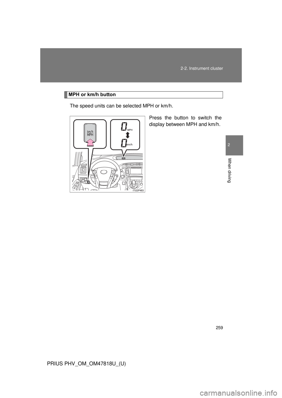 TOYOTA PRIUS PHV 2012  Owners Manual 259
2-2. Instrument cluster
PRIUS PHV_OM_OM47818U_(U)
2
When driving
MPH or km/h button
The speed units can be selected MPH or km/h.
Press the button to switch the
display between MPH and km/h. 