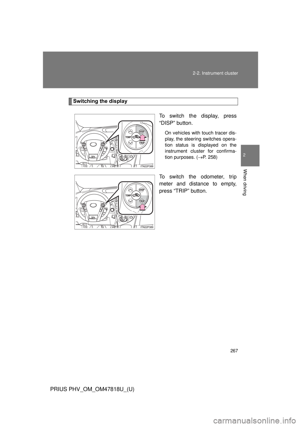 TOYOTA PRIUS PHV 2012  Owners Manual 267
2-2. Instrument cluster
PRIUS PHV_OM_OM47818U_(U)
2
When driving
Switching the display
To switch the display, press
“DISP” button.
On vehicles with touch tracer dis-
play, the steering switche