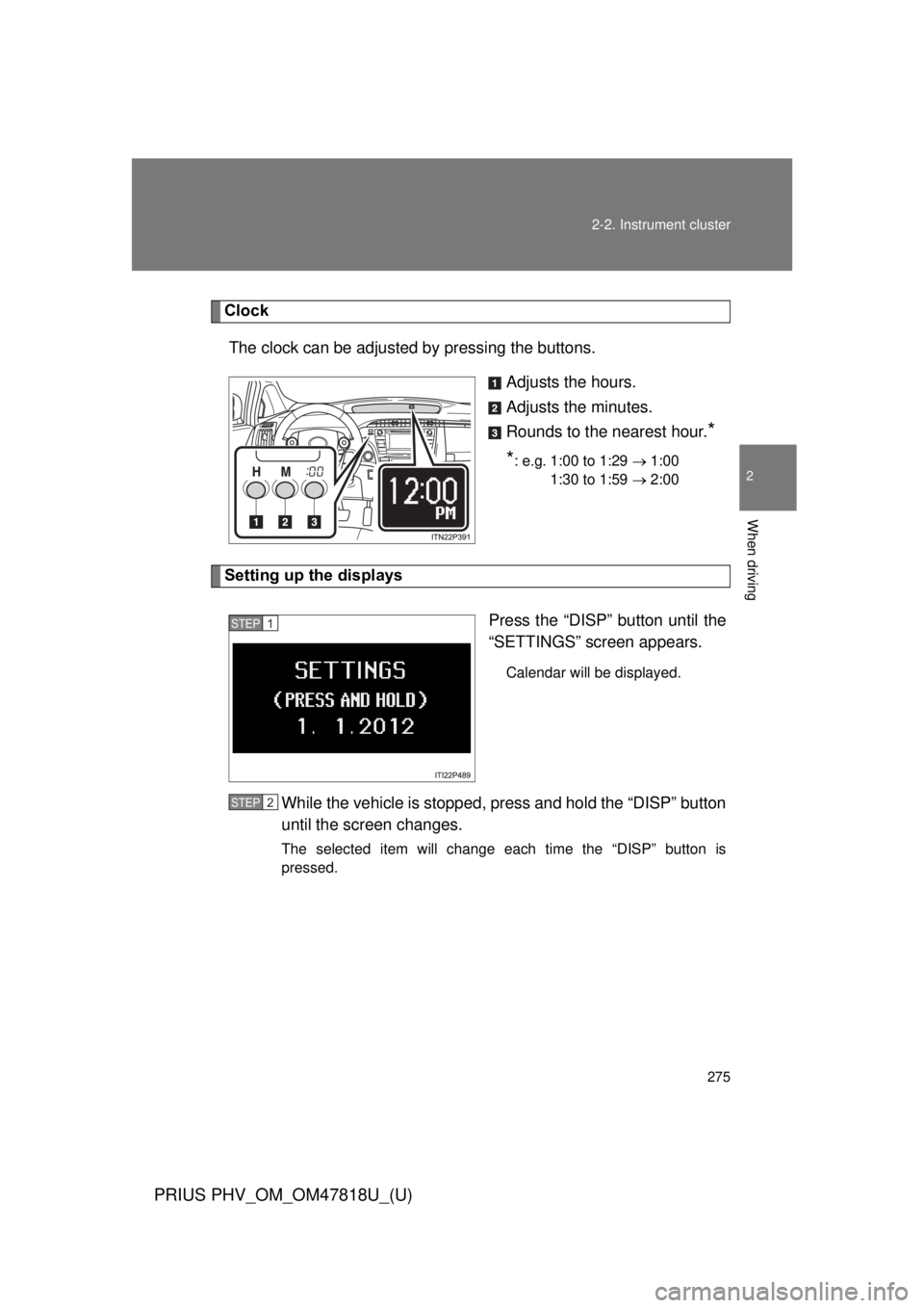TOYOTA PRIUS PHV 2012  Owners Manual 275
2-2. Instrument cluster
PRIUS PHV_OM_OM47818U_(U)
2
When driving
Clock
The clock can be adjusted by pressing the buttons. Adjusts the hours.
Adjusts the minutes.
Rounds to the nearest hour.
*
*
: 