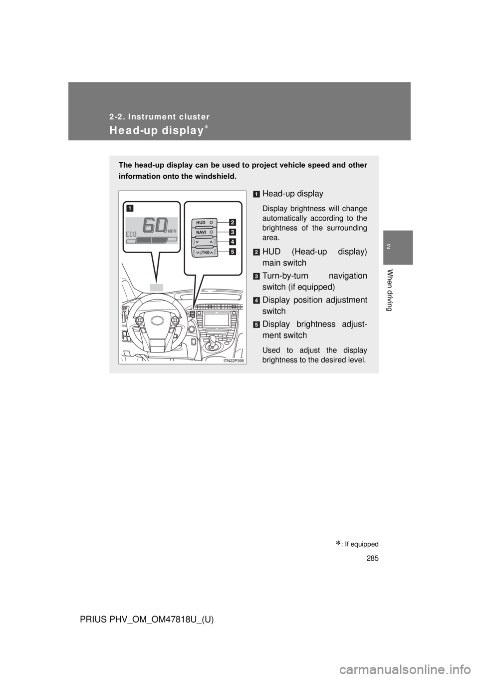 TOYOTA PRIUS PHV 2012 Owners Manual 285
2-2. Instrument cluster
PRIUS PHV_OM_OM47818U_(U)
2
When driving
Head-up display
: If equipped
The head-up display can be used to project vehicle speed and other
information onto the windshi TOYOTA PRIUS PHV 2012 Owners Manual 285
2-2. Instrument cluster
PRIUS PHV_OM_OM47818U_(U)
2
When driving
Head-up display
: If equipped
The head-up display can be used to project vehicle speed and other
information onto the windshi