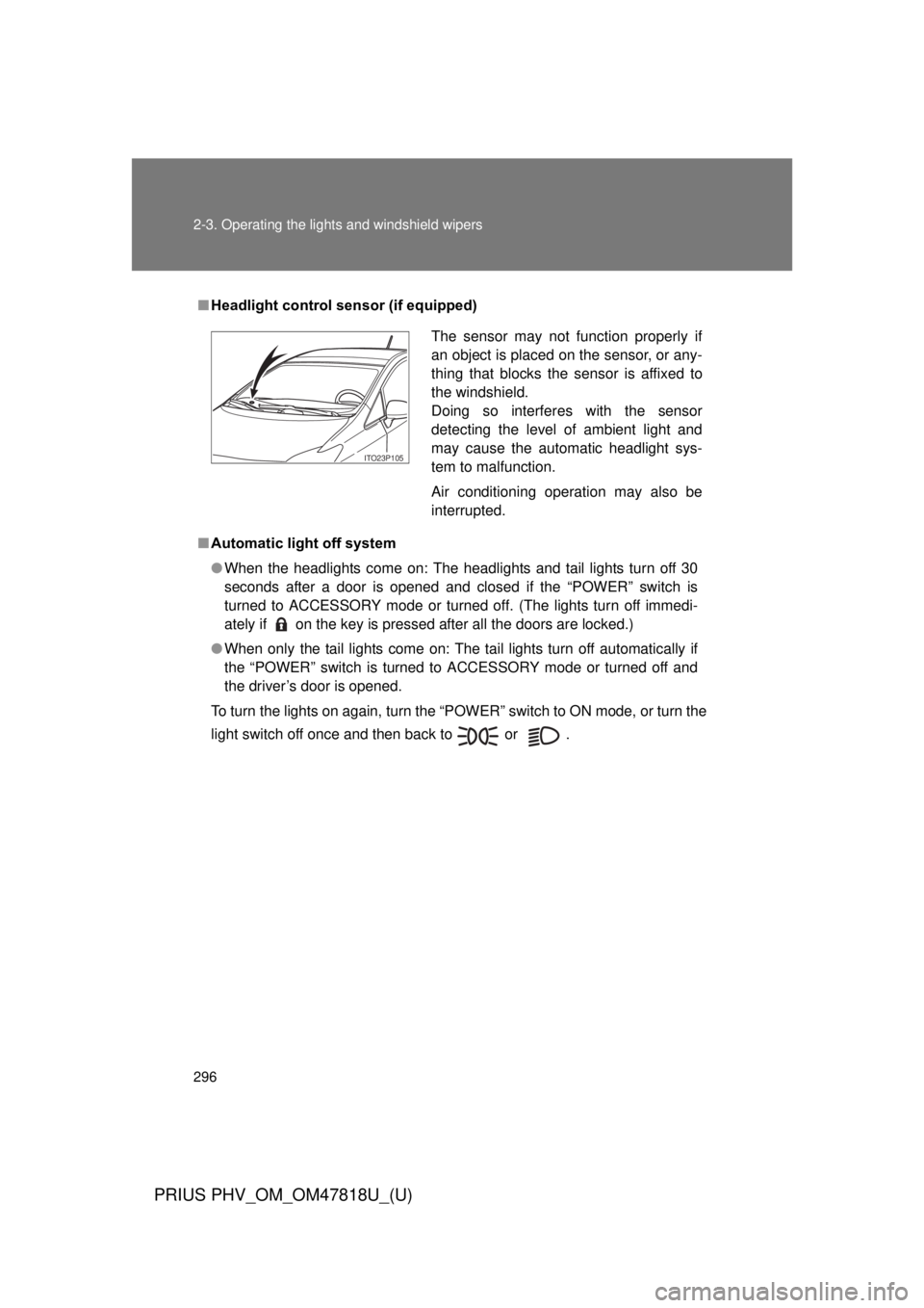 TOYOTA PRIUS PHV 2012 Owners Manual 296 2-3. Operating the lights and windshield wipers
PRIUS PHV_OM_OM47818U_(U)
■Headlight control sensor (if equipped)
■ Automatic light off system
● When the headlights come on: The headlights a TOYOTA PRIUS PHV 2012 Owners Manual 296 2-3. Operating the lights and windshield wipers
PRIUS PHV_OM_OM47818U_(U)
■Headlight control sensor (if equipped)
■ Automatic light off system
● When the headlights come on: The headlights a