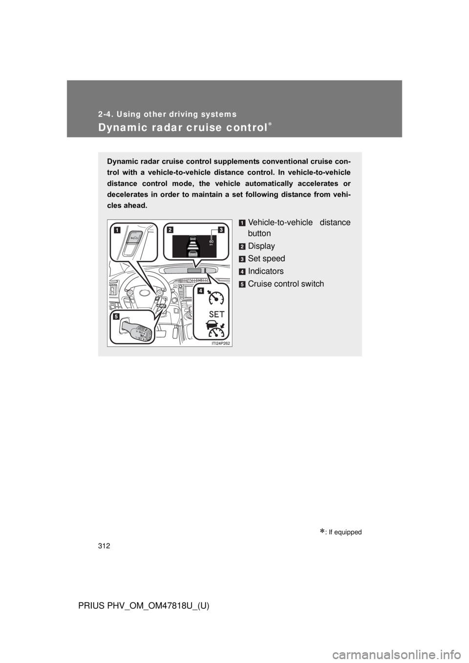 TOYOTA PRIUS PHV 2012 Owners Manual 312
2-4. Using other driving systems
PRIUS PHV_OM_OM47818U_(U)
Dynamic radar cruise control
: If equipped
Dynamic radar cruise control supplements conventional cruise con-
trol with a vehicle TOYOTA PRIUS PHV 2012 Owners Manual 312
2-4. Using other driving systems
PRIUS PHV_OM_OM47818U_(U)
Dynamic radar cruise control
: If equipped
Dynamic radar cruise control supplements conventional cruise con-
trol with a vehicle