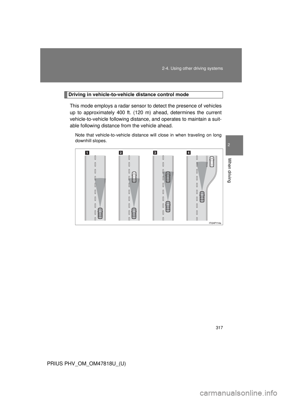 TOYOTA PRIUS PHV 2012 Owners Manual 317
2-4. Using other
driving systems
PRIUS PHV_OM_OM47818U_(U)
2
When driving
Driving in vehicle-to-vehicle distance control mode
This mode employs a radar sensor to detect the presence of vehicles
u TOYOTA PRIUS PHV 2012 Owners Manual 317
2-4. Using other
driving systems
PRIUS PHV_OM_OM47818U_(U)
2
When driving
Driving in vehicle-to-vehicle distance control mode
This mode employs a radar sensor to detect the presence of vehicles
u