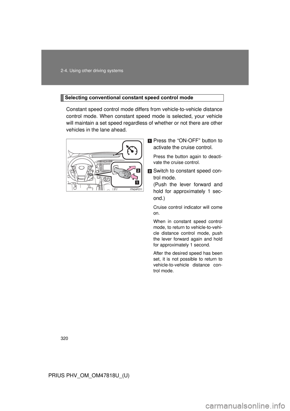 TOYOTA PRIUS PHV 2012 Owners Manual 320 2-4. Using other driving systems
PRIUS PHV_OM_OM47818U_(U)
Selecting conventional constant speed control modeConstant speed control mode differ s from vehicle-to-vehicle distance
control mode. Whe TOYOTA PRIUS PHV 2012 Owners Manual 320 2-4. Using other driving systems
PRIUS PHV_OM_OM47818U_(U)
Selecting conventional constant speed control modeConstant speed control mode differ s from vehicle-to-vehicle distance
control mode. Whe
