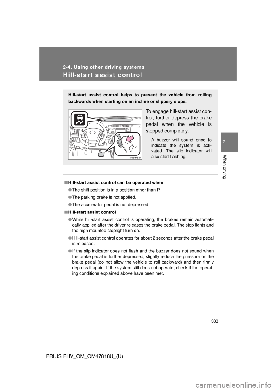 TOYOTA PRIUS PHV 2012 Owners Manual 333
2-4. Using other driving systems
PRIUS PHV_OM_OM47818U_(U)
2
When driving
Hill-start assist control
■Hill-start assist control can be operated when
● The shift position is in a position other TOYOTA PRIUS PHV 2012 Owners Manual 333
2-4. Using other driving systems
PRIUS PHV_OM_OM47818U_(U)
2
When driving
Hill-start assist control
■Hill-start assist control can be operated when
● The shift position is in a position other