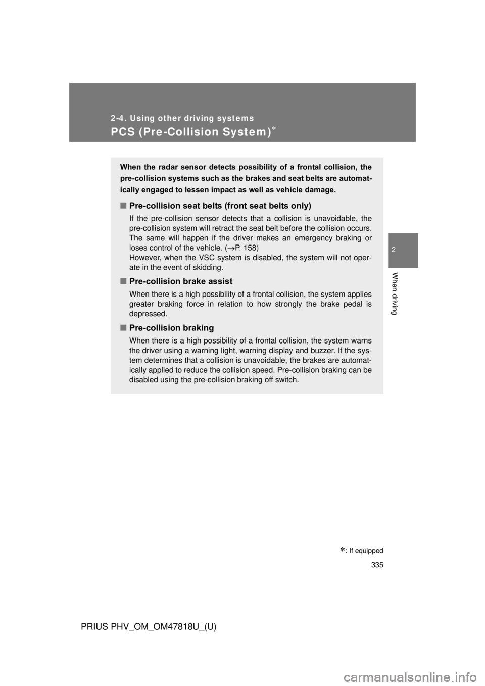 TOYOTA PRIUS PHV 2012 Owners Manual 335
2-4. Using other driving systems
PRIUS PHV_OM_OM47818U_(U)
2
When driving
PCS (Pre-Collision System)
: If equipped
When the radar sensor detects possibility of a frontal collision, TOYOTA PRIUS PHV 2012 Owners Manual 335
2-4. Using other driving systems
PRIUS PHV_OM_OM47818U_(U)
2
When driving
PCS (Pre-Collision System)
: If equipped
When the radar sensor detects possibility of a frontal collision,