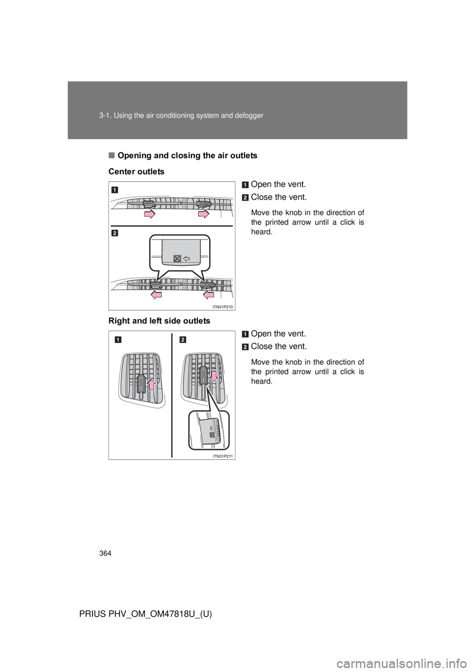 TOYOTA PRIUS PHV 2012 Owners Manual 364 3-1. Using the air conditioning system and defogger
PRIUS PHV_OM_OM47818U_(U)
■Opening and closing the air outlets
Center outlets Open the vent.
Close the vent.
Move the knob in the direction of TOYOTA PRIUS PHV 2012 Owners Manual 364 3-1. Using the air conditioning system and defogger
PRIUS PHV_OM_OM47818U_(U)
■Opening and closing the air outlets
Center outlets Open the vent.
Close the vent.
Move the knob in the direction of