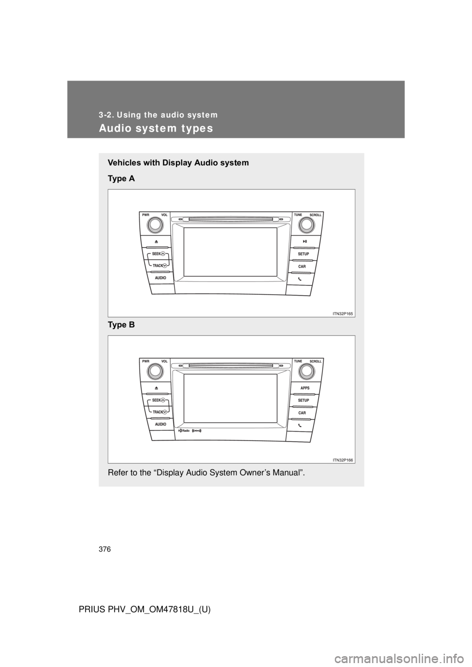 TOYOTA PRIUS PHV 2012 Owners Manual 376
PRIUS PHV_OM_OM47818U_(U)
3-2. Using the audio system
Audio system types
Vehicles with Display Audio system
Ty p e A
Ty p e B
Refer to the “Display Audio System Owner’s Manual”. TOYOTA PRIUS PHV 2012 Owners Manual 376
PRIUS PHV_OM_OM47818U_(U)
3-2. Using the audio system
Audio system types
Vehicles with Display Audio system
Ty p e A
Ty p e B
Refer to the “Display Audio System Owner’s Manual”.