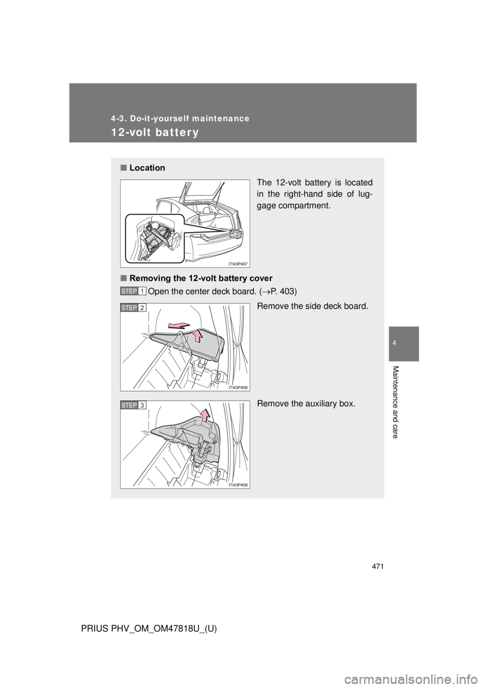 TOYOTA PRIUS PHV 2012 Owners Manual 471
4-3. Do-it-yourself maintenance
PRIUS PHV_OM_OM47818U_(U)
4
Maintenance and care
12-volt batter y
■Location
The 12-volt battery is located
in the right-hand side of lug-
gage compartment.
■ Re TOYOTA PRIUS PHV 2012 Owners Manual 471
4-3. Do-it-yourself maintenance
PRIUS PHV_OM_OM47818U_(U)
4
Maintenance and care
12-volt batter y
■Location
The 12-volt battery is located
in the right-hand side of lug-
gage compartment.
■ Re