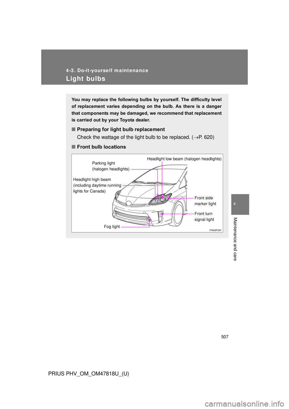 TOYOTA PRIUS PHV 2012  Owners Manual 507
4-3. Do-it-yourself maintenance
PRIUS PHV_OM_OM47818U_(U)
4
Maintenance and care
Light bulbs
You may replace the following bulbs by yourself. The difficulty level
of  replacement  varies  dependin