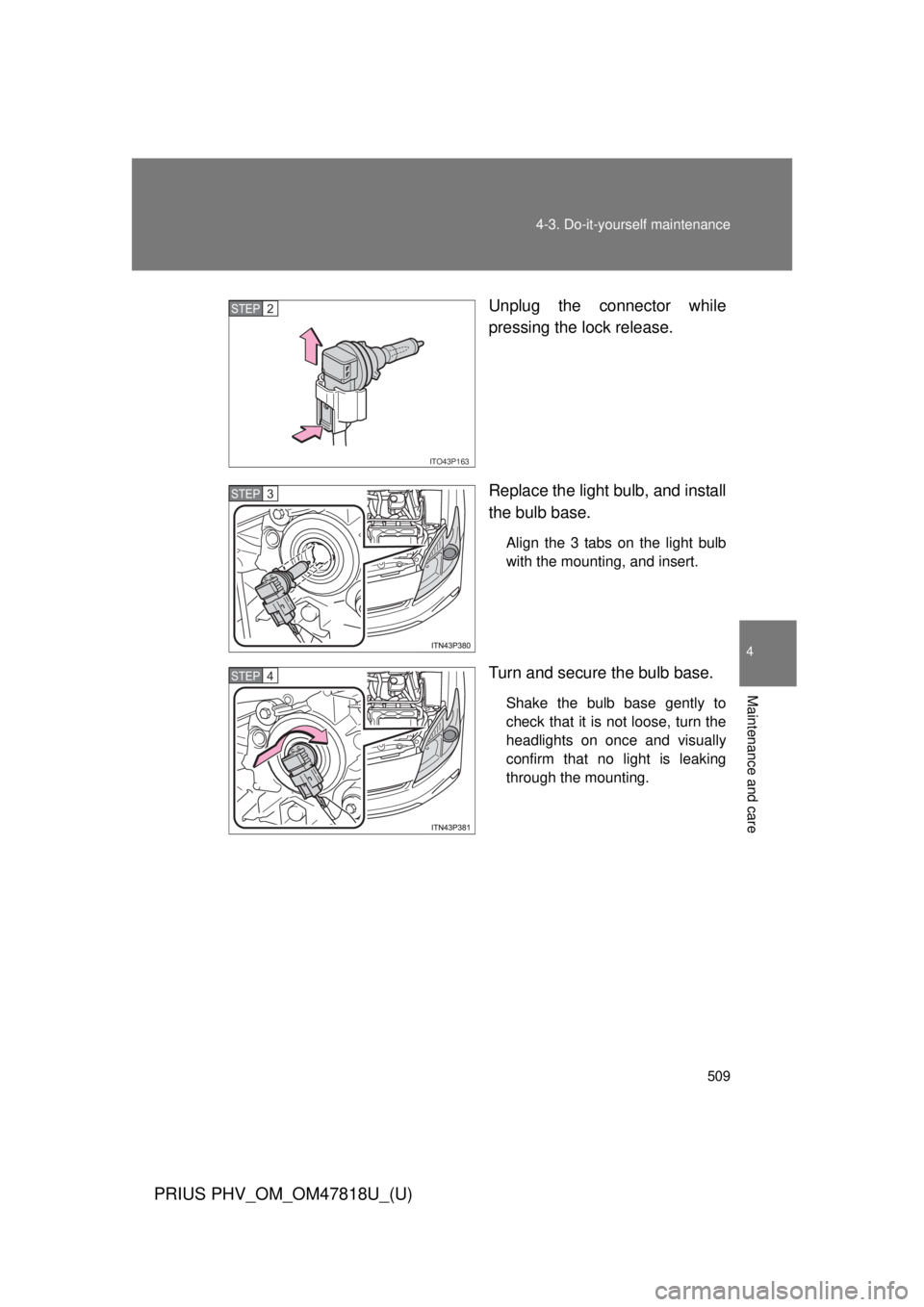 TOYOTA PRIUS PHV 2012  Owners Manual 509
4-3. Do-it-yourself maintenance
PRIUS PHV_OM_OM47818U_(U)
4
Maintenance and care
Unplug the connector while
pressing the lock release.
Replace the light bulb, and install
the bulb base.
Align the 