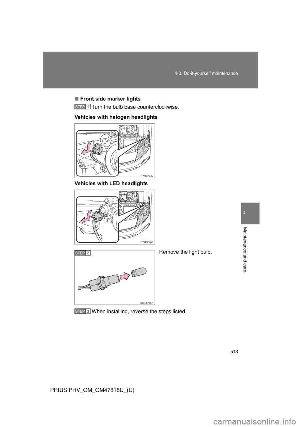 TOYOTA PRIUS PHV 2012  Owners Manual 513
4-3. Do-it-yourself maintenance
PRIUS PHV_OM_OM47818U_(U)
4
Maintenance and care
■
Front side marker lights
Turn the bulb base counterclockwise.
Vehicles with halogen headlights
Vehicles with LE