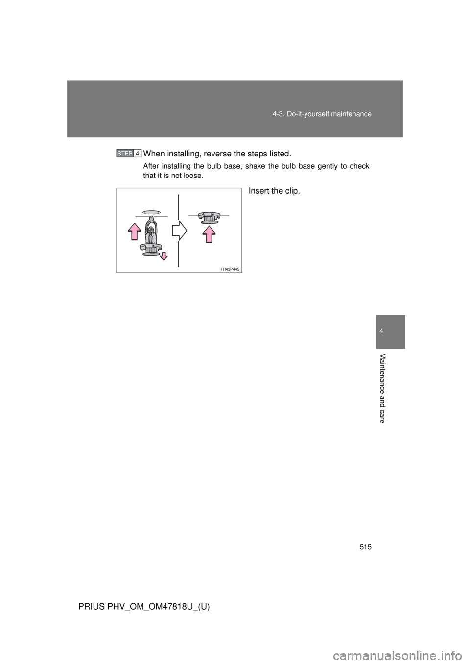 TOYOTA PRIUS PHV 2012  Owners Manual 515
4-3. Do-it-yourself maintenance
PRIUS PHV_OM_OM47818U_(U)
4
Maintenance and care
When installing, reverse the steps listed. 
After installing the bulb base, shake the bulb base gently to check
tha