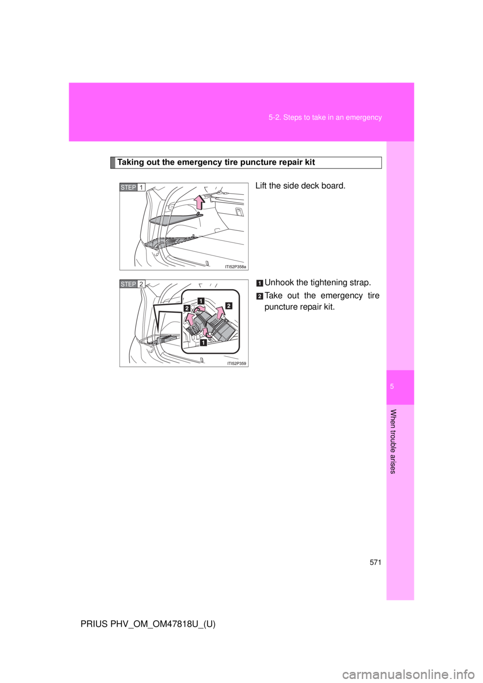 TOYOTA PRIUS PHV 2012  Owners Manual 5
When trouble arises
571
5-2. Steps to take in an emergency
PRIUS PHV_OM_OM47818U_(U)
Taking out the emergency tire puncture repair kit
Lift the side deck board.
Unhook the tightening strap.
Take out