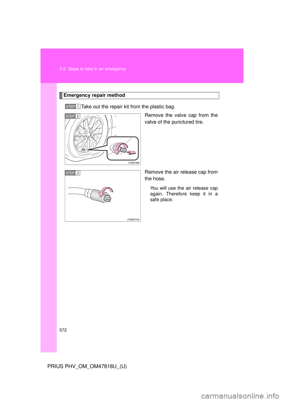 TOYOTA PRIUS PHV 2012  Owners Manual 572 5-2. Steps to take in an emergency
PRIUS PHV_OM_OM47818U_(U)
Emergency repair methodTake out the repair kit from the plastic bag.  Remove the valve cap from the
valve of the punctured tire.
Remove