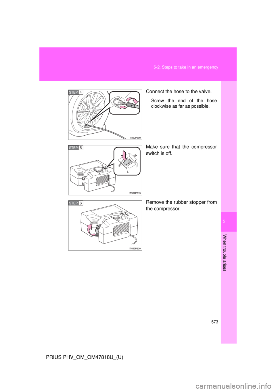 TOYOTA PRIUS PHV 2012  Owners Manual 5
When trouble arises
573
5-2. Steps to take in an emergency
PRIUS PHV_OM_OM47818U_(U)
Connect the hose to the valve.
Screw the end of the hose
clockwise as far as possible.
Make sure that the compres