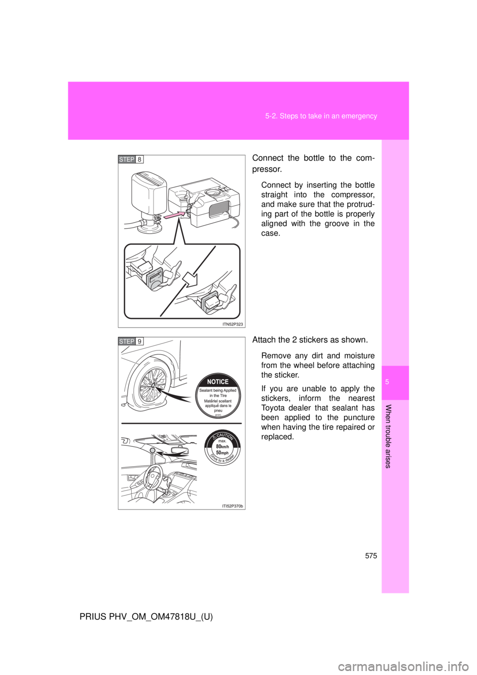 TOYOTA PRIUS PHV 2012  Owners Manual 5
When trouble arises
575
5-2. Steps to take in an emergency
PRIUS PHV_OM_OM47818U_(U)
Connect the bottle to the com-
pressor.
Connect by inserting the bottle
straight into 
the compressor,
and make s