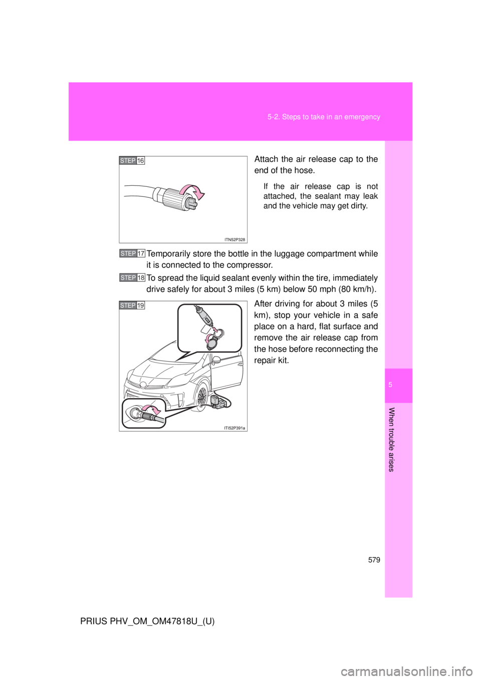 TOYOTA PRIUS PHV 2012  Owners Manual 5
When trouble arises
579
5-2. Steps to take in an emergency
PRIUS PHV_OM_OM47818U_(U)
Attach the air release cap to the
end of the hose.
If the air release cap is not
attached, the sealant may leak
a
