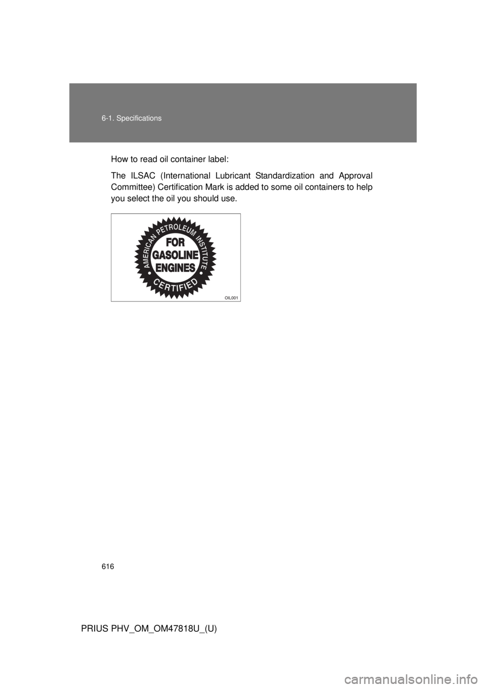 TOYOTA PRIUS PHV 2012  Owners Manual 616 6-1. Specifications
PRIUS PHV_OM_OM47818U_(U)
How to read oil container label:
The ILSAC (International Lubricant Standardization and Approval
Committee) Certification Mark is added to some oil co