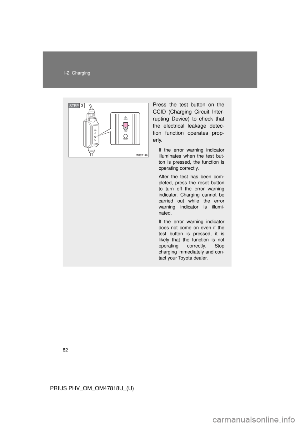 TOYOTA PRIUS PHV 2012 Manual Online 82 1-2. Charging
PRIUS PHV_OM_OM47818U_(U)
Press the test button on the
CCID (Charging Circuit Inter-
rupting Device) to check that
the electrical leakage detec-
tion function operates prop-
erly.
If 