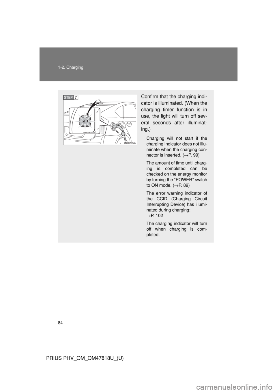TOYOTA PRIUS PHV 2012 Manual Online 84 1-2. Charging
PRIUS PHV_OM_OM47818U_(U)
Confirm that the charging indi-
cator is illuminated. (When the
charging timer function is in
use, the light will turn off sev-
eral seconds after illuminat-