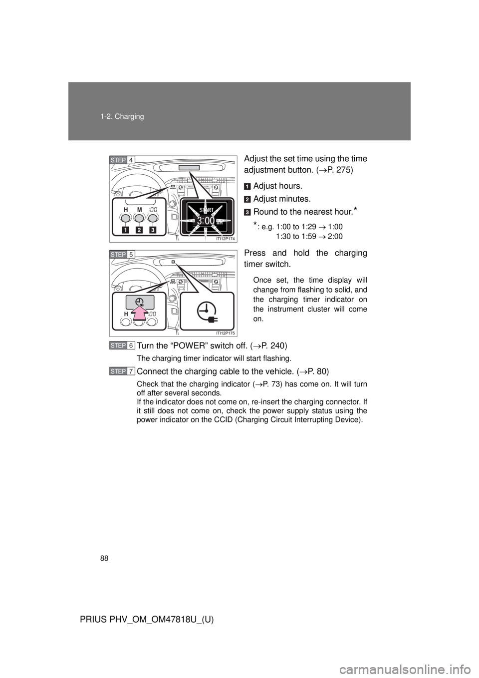 TOYOTA PRIUS PHV 2012 Manual Online 88 1-2. Charging
PRIUS PHV_OM_OM47818U_(U)
Adjust the set time using the time
adjustment button. (P. 275)
Adjust hours.
Adjust minutes.
Round to the nearest hour.
*
*
: e.g. 1:00 to 1:29  1:0