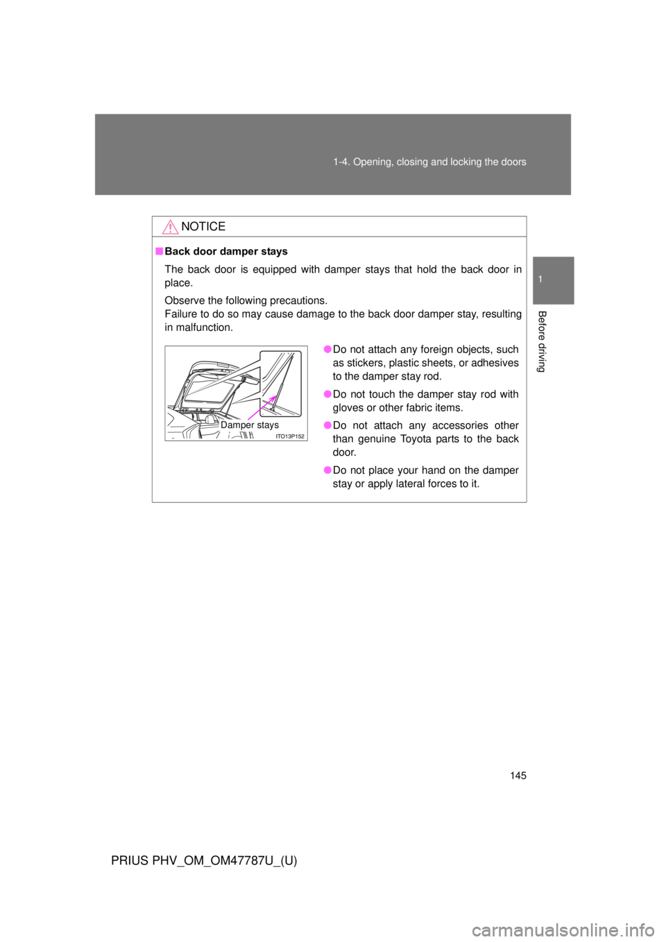 TOYOTA PRIUS PHV 2013 Owners Manual 145
1-4. Opening, closing and locking the doors
1
Before driving
PRIUS PHV_OM_OM47787U_(U)
NOTICE
■
Back door damper stays
The back door is equipped with damper stays that hold the back door in
plac TOYOTA PRIUS PHV 2013 Owners Manual 145
1-4. Opening, closing and locking the doors
1
Before driving
PRIUS PHV_OM_OM47787U_(U)
NOTICE
■
Back door damper stays
The back door is equipped with damper stays that hold the back door in
plac