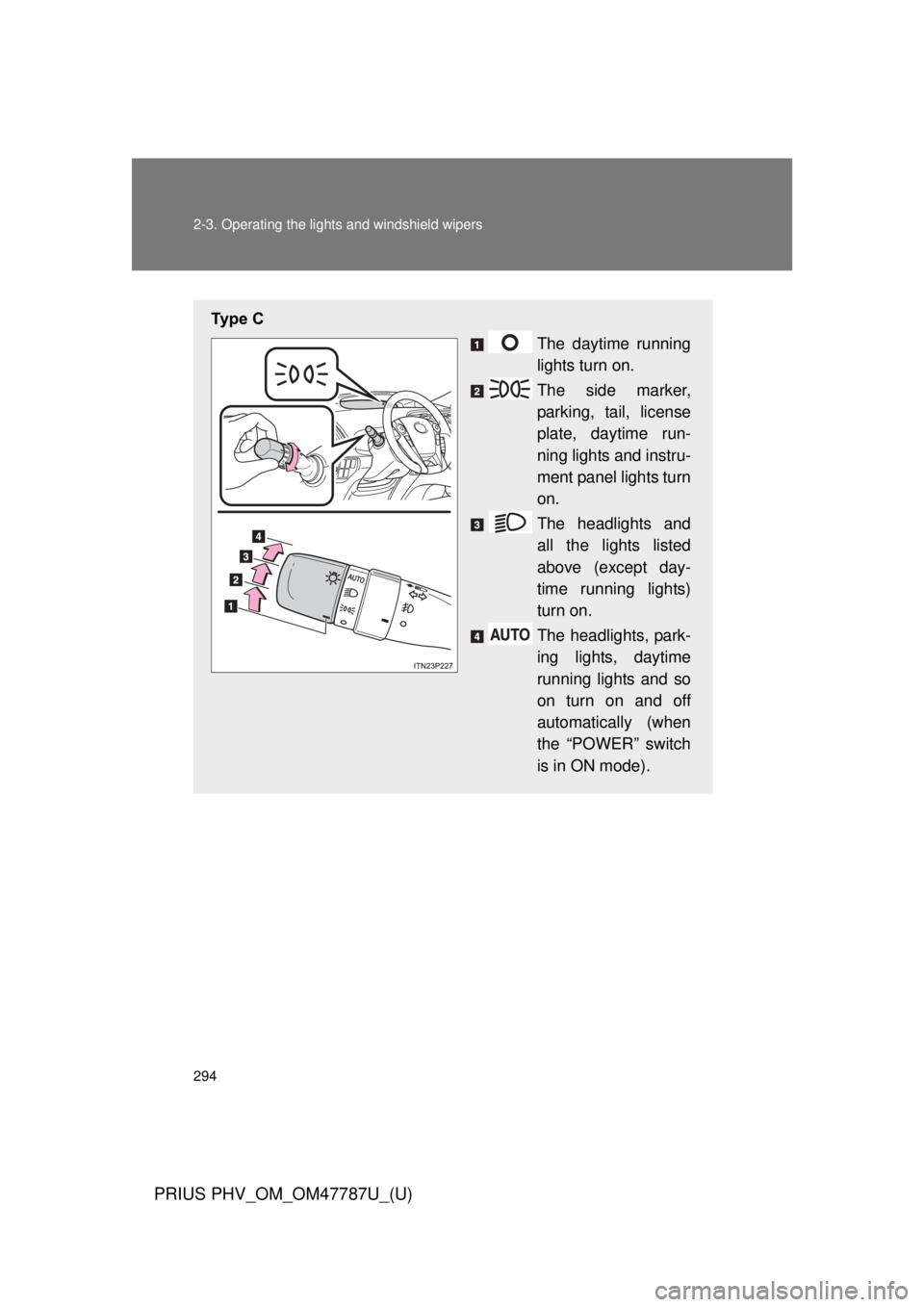 TOYOTA PRIUS PHV 2013  Owners Manual 294 2-3. Operating the lights and windshield wipers
PRIUS PHV_OM_OM47787U_(U)
Ty p e   C
The daytime running
lights turn on.
The side marker,
parking, tail, license
plate, daytime run-
ning lights and