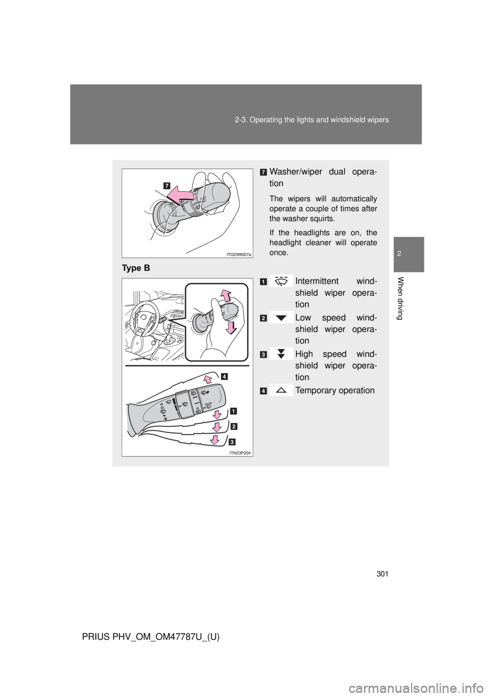 TOYOTA PRIUS PHV 2013  Owners Manual 301
2-3. Operating the lights and windshield wipers
PRIUS PHV_OM_OM47787U_(U)
2
When driving
Washer/wiper dual opera-
tion
The wipers will automatically
operate a couple of times after
the washer squi