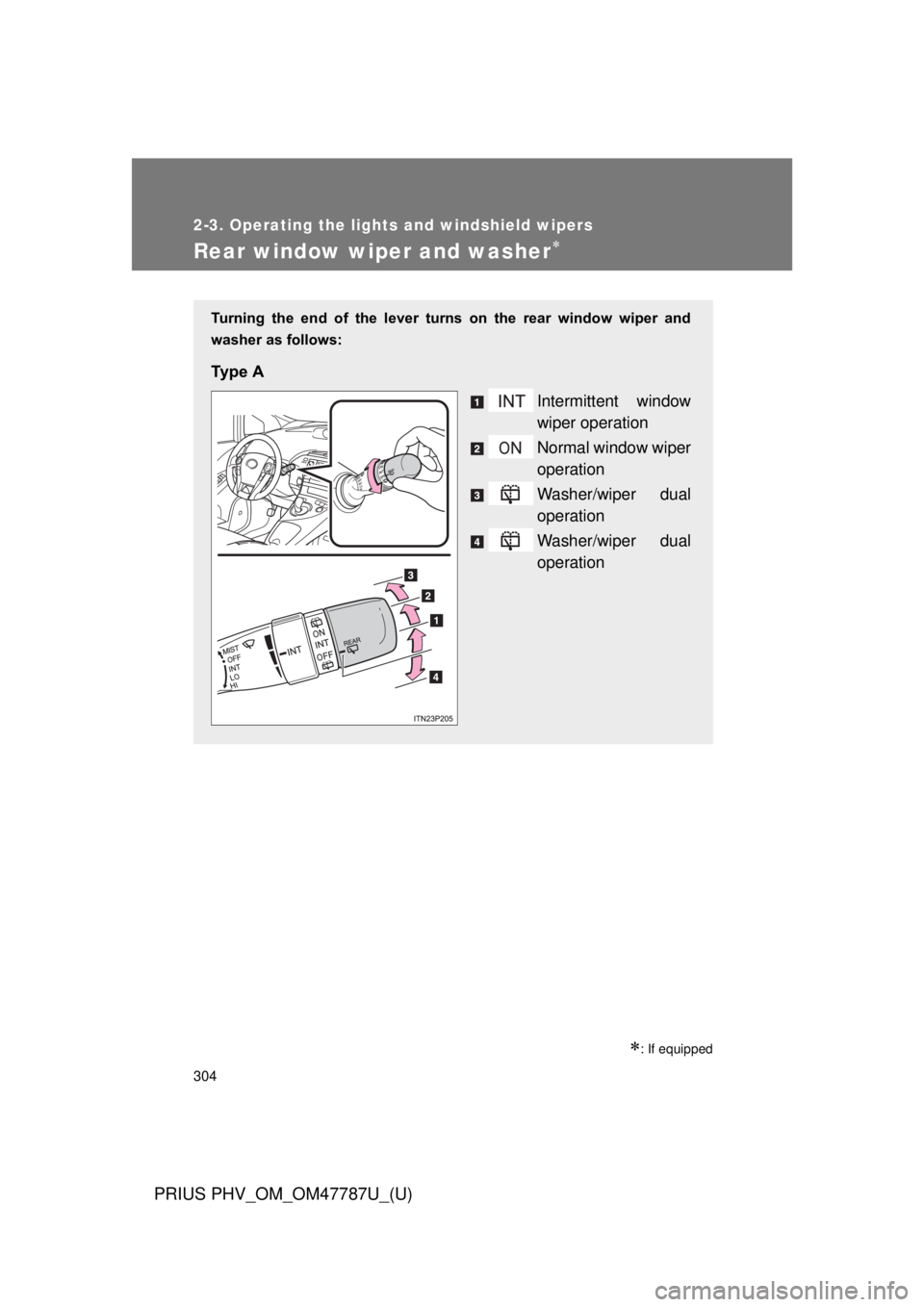 TOYOTA PRIUS PHV 2013  Owners Manual 304
2-3. Operating the lights and windshield wipers
PRIUS PHV_OM_OM47787U_(U)
Rear window wiper and washer
: If equipped
Turning  the  end  of  the  lever  turns  on  the  rear  window  wiper  a