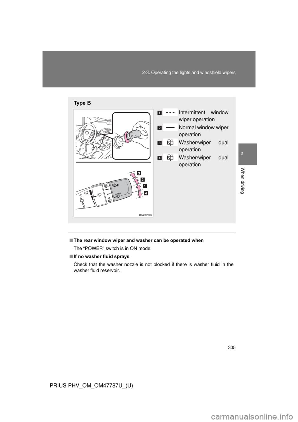 TOYOTA PRIUS PHV 2013  Owners Manual 305
2-3. Operating the lights and windshield wipers
PRIUS PHV_OM_OM47787U_(U)
2
When driving
■
The rear window wiper and w asher can be operated when
The “POWER” switch is in ON mode.
■ If no 