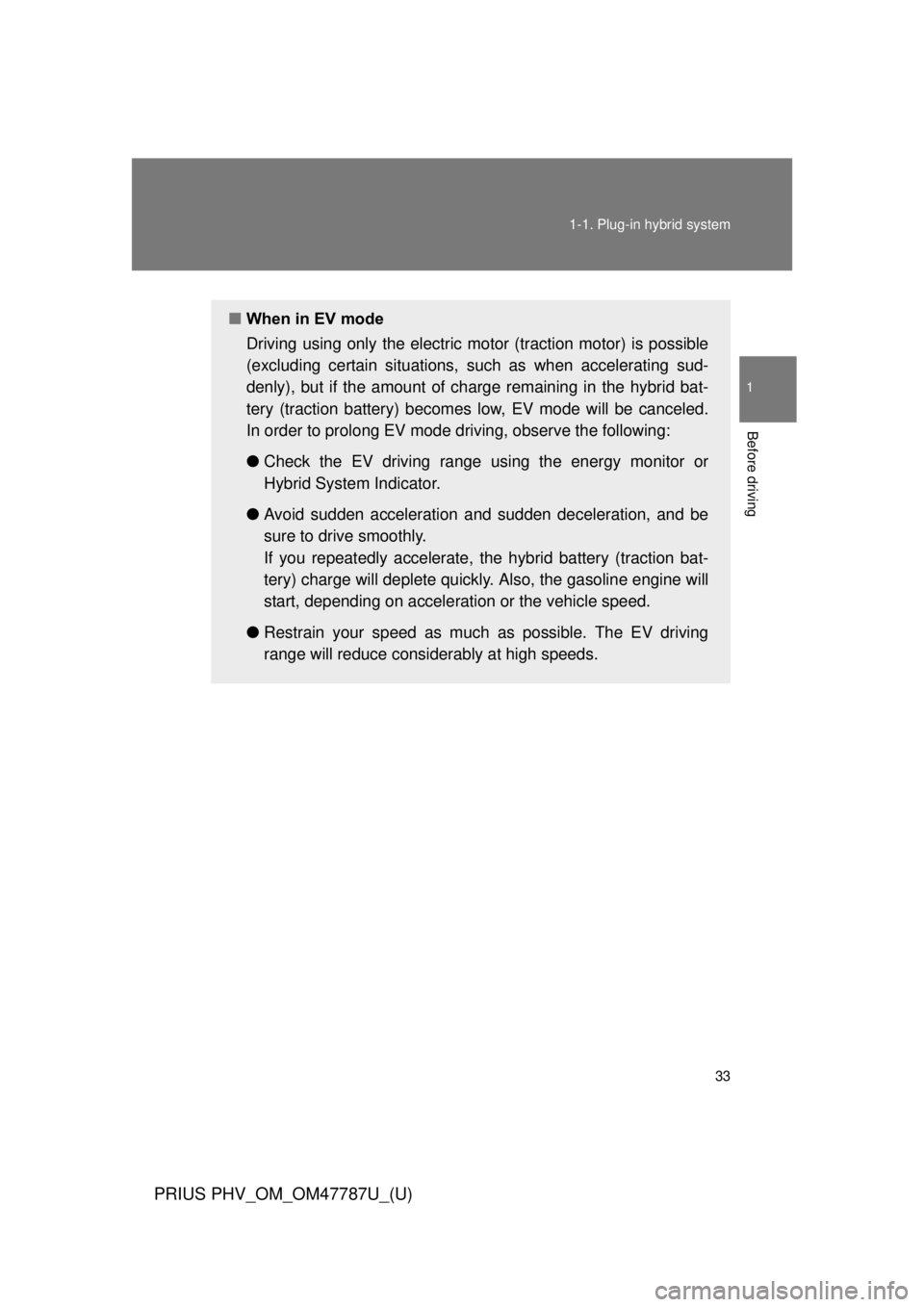 TOYOTA PRIUS PHV 2013  Owners Manual 33
1-1. Plug-in hybrid system
1
Before driving
PRIUS PHV_OM_OM47787U_(U)
■
When in EV mode
Driving using only the electric  motor (traction motor) is possible
(excluding certain situations, su ch as