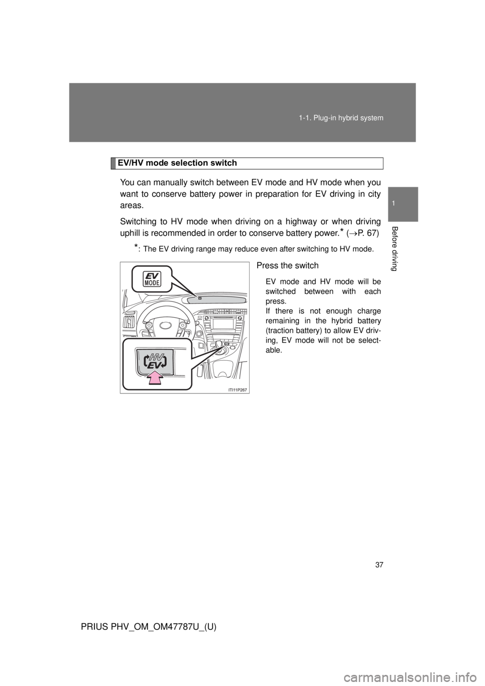 TOYOTA PRIUS PHV 2013 Owners Guide 37
1-1. Plug-in hybrid system
1
Before driving
PRIUS PHV_OM_OM47787U_(U)
EV/HV mode selection switch
You can manually switch between EV mode and HV mode when you
want to conserve battery power in prep TOYOTA PRIUS PHV 2013 Owners Guide 37
1-1. Plug-in hybrid system
1
Before driving
PRIUS PHV_OM_OM47787U_(U)
EV/HV mode selection switch
You can manually switch between EV mode and HV mode when you
want to conserve battery power in prep