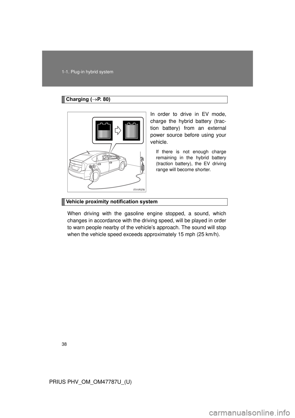 TOYOTA PRIUS PHV 2013  Owners Manual 38 1-1. Plug-in hybrid system
PRIUS PHV_OM_OM47787U_(U)
Charging (P. 80)
In order to drive in EV mode,
charge the hybrid battery (trac-
tion battery) from an external
power source before using your