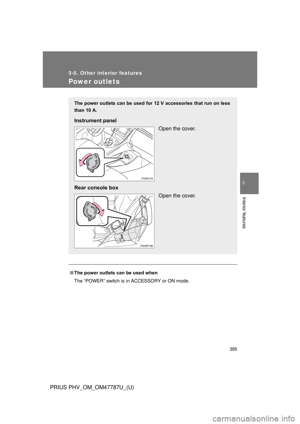 TOYOTA PRIUS PHV 2013  Owners Manual 395
3-5. Other interior features
PRIUS PHV_OM_OM47787U_(U)
3
Interior features
Power outlets
■The power outlets can be used when
The “POWER” switch is in ACCESSORY or ON mode.
The power outlets 